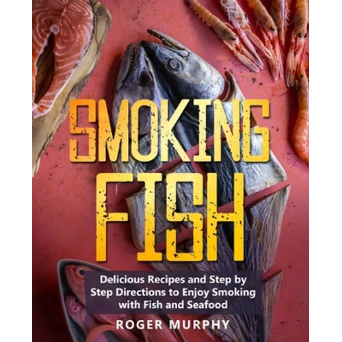 Smoking Fish: Delicious Recipes and Step by Step Directions to Enjoy Smoking with Fish and Seafood - Paperback