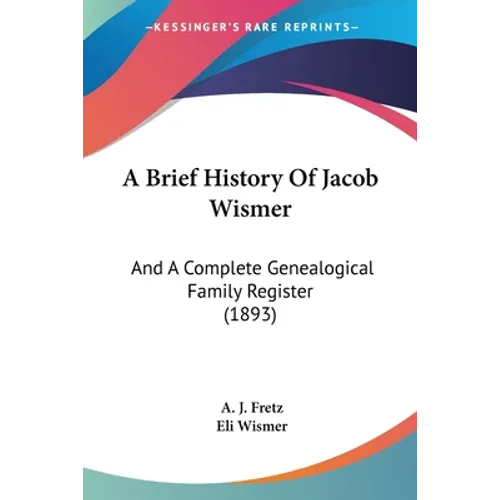 A Brief History Of Jacob Wismer: And A Complete Genealogical Family Register (1893) - Paperback