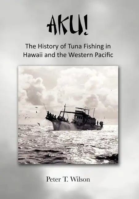 Aku! the History of Tuna Fishing in Hawaii and the Western Pacific - Hardcover